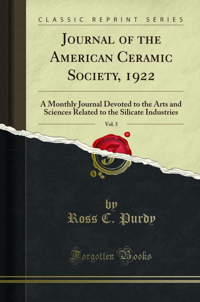 Journal of the American Ceramic Society, 1922, Vol. 5: A Monthly Journal Devoted to the Arts and Sciences Related to the Silicate Industries