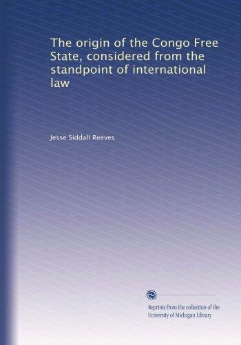 The origin of the Congo Free State, considered from the standpoint of international law