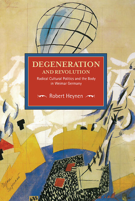 Degeneration and Revolution: Radical Cultural Politics and the Body in Weimar Germany