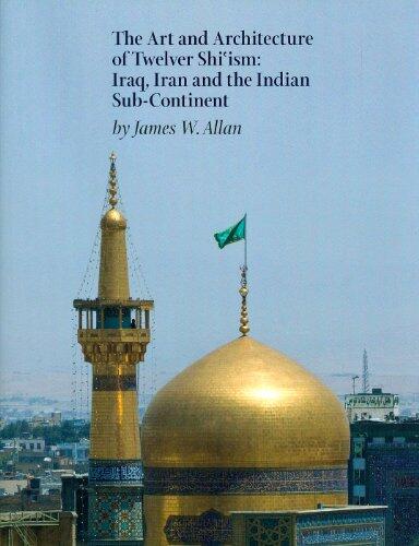 The Art and Architecture of Twelver Shi'ism: Iraq, Iran, and the Indian Subcontinent