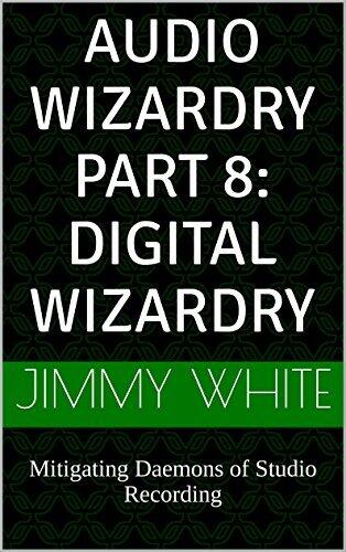 Audio Wizardry Part 8: Digital Wizardry: Mitigating Daemons of Studio Recording