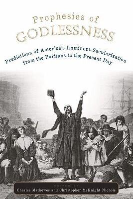 Prophesies of Godlessness Predictions of America's Imminent Secularization from the Puritans to the Present Day