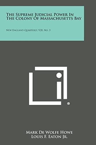 The Supreme Judicial Power in the Colony of Massachusetts Bay (New England Quarterly, V20, No. 3)