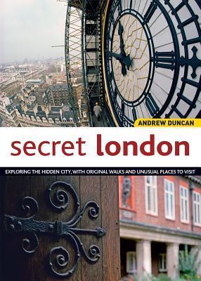 Secret London, Updated Edition: Exploring the Hidden City, with Original Walks and Unusual Places to Visit