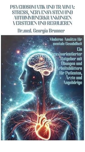 Psychosomatik und Trauma: Stress, Nervensystem und Autoimmunerkrankungen verstehen und regulieren: Moderne Ansätze für mentale Gesundheit-Ratgeber mit ... für Patienten
