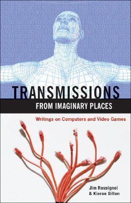 Transmissions from Imaginary Places: Writings on Computer and Video Games