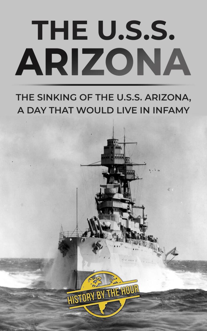 The U.S.S. Arizona: The Sinking of the U.S.S. Arizona, A Day That Would Live in Infamy