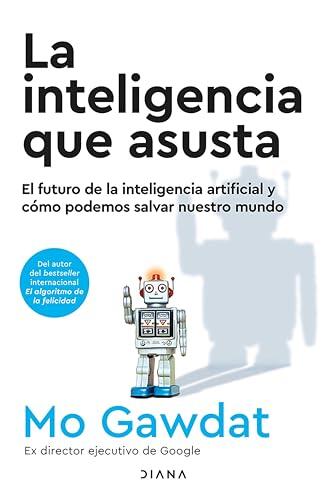 La Inteligencia que Asusta (Edición Mexicana): El Futuro de la Inteligencia Artificial y Cómo Podemos Salvar Nuestro Mundo