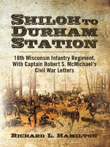 Shiloh to Durham Station, 18th Wisconsin Infantry Regiment: With Captain Robert S. McMichael's Civil War Letters