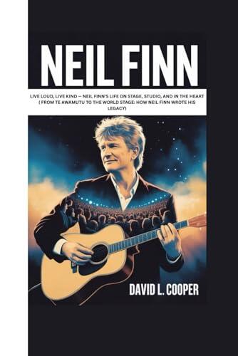 NEIL FINN: LIVE LOUD, LIVE KIND - NEIL FINN'S LIFE ON STAGE, STUDIO, AND IN THE HEART
