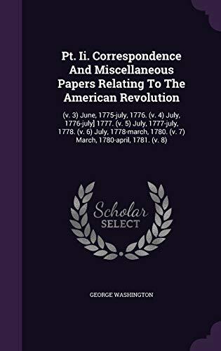 Pt. Ii. Correspondence And Miscellaneous Papers Relating To The American Revolution: (v. 3) June, 1775-july, 1776. (v. 4) July, 1776-july] 1777. (v. ... 1780. (v. 7) March, 1780-april, 1781.