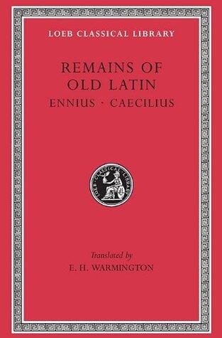Remains of Old Latin, Volume I: Ennius, Caecilius