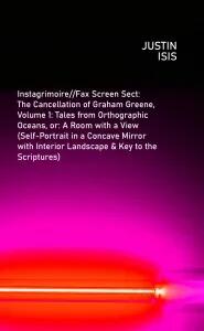 Instagrimoire//Fax Screen Sect: The Cancellation of Graham Greene, Volume 1: Tales from Orthographic Oceans, or: A Room with a View