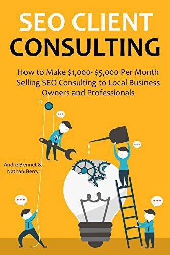 SEO CLIENT CONSULTING: How to Make $1,000- $5,000 Per Month Selling SEO Consulting to Local Business Owners and Professionals