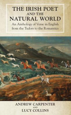 The Irish Poet and the Natural World, An Anthology of Verse in English from the Tudors to the Romantics