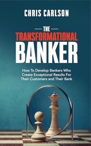The Transformational Banker: How to Develop Bankers Who Create Exceptional Results for Their Customers and Their Bank