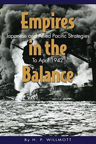 Empires in the Balance: Japanese and Allied Pacific Strategies to April 1942