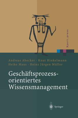 Geschäftsprozessorientiertes Wissensmanagement: Effektive Wissensnutzung bei der Planung und Umsetzung von Geschäftsprozessen (Xpert.press)