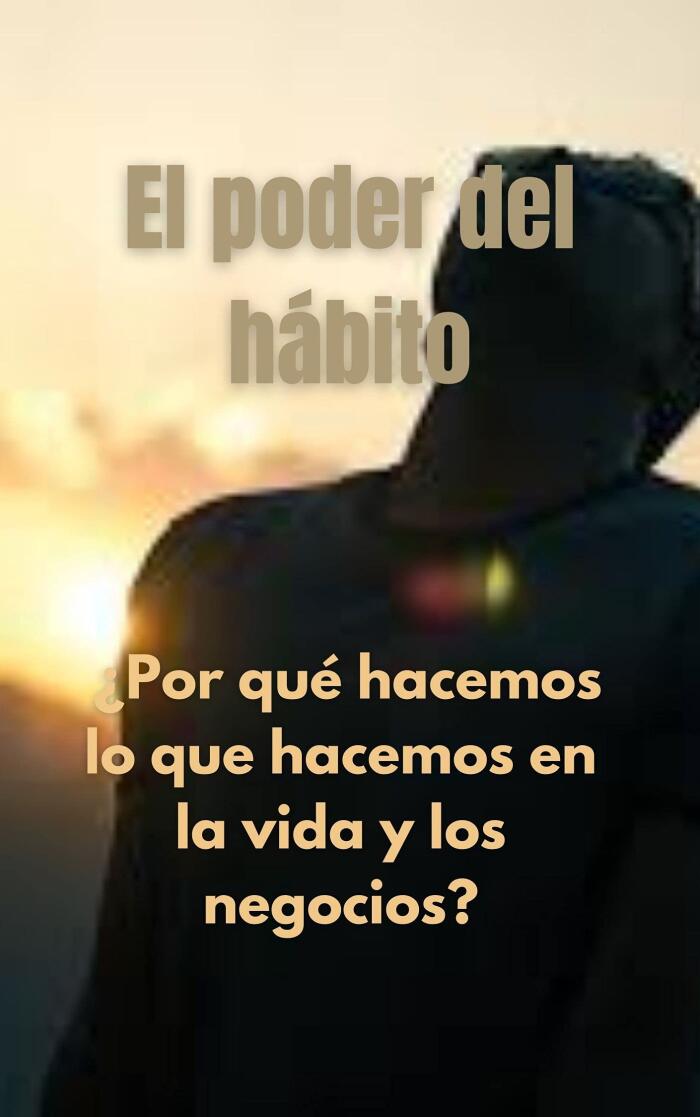 El poder del hábito: ¿Por qué hacemos lo que hacemos en la vida y los negocios?