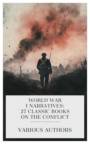 World War I Narratives: 27 Classic Books on the Conflict: A "Temporary Gentleman" in France, The Story of the "9th King's" in France, Fighting for Peace, At Ypres with Best-Dunkley, etc.