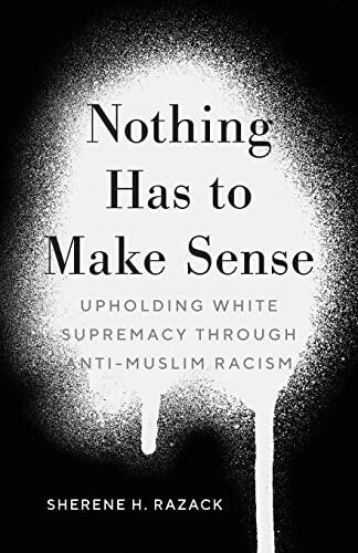 Nothing Has to Make Sense: Upholding White Supremacy Through Anti-Muslim Racism