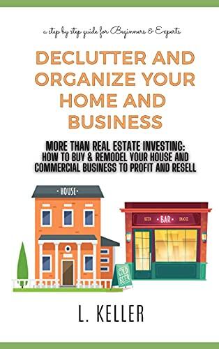 Declutter and Organize Your Home and Business: More Than Real Estate Investing: How to Buy and Remodel Your House and Commercial Space to Profit and Resell