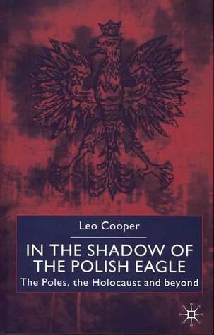 In the Shadow of the Polish Eagle: The Poles, the Holocaust and Beyond