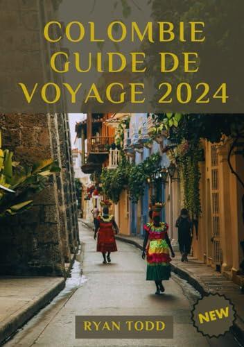 Colombie Guide de voyage 2024: Explorez tous les coins de la Colombie avec des conseils d'initiés, des destinations incontournables, des informations ... recommandations d'aventure