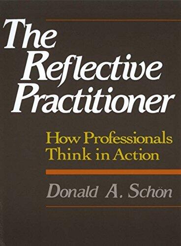 The Reflective Practitioner: How Professionals Think in Action