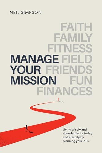 Manage Your Mission: Living wisely and abundantly for today and eternity by planning your 7 Fs — Faith · Family · Fitness · Field · Friends · Fun · Finances