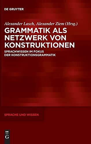 Grammatik als Netzwerk von Konstruktionen: Sprachwissen im Fokus der Konstruktionsgrammatik (Sprache und Wissen SuW 15)