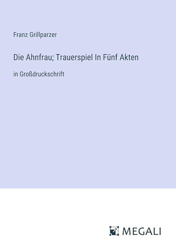 Die Ahnfrau; Trauerspiel In Fünf Akten: in Großdruckschrift