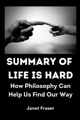 Summary of Life Is Hard: How Philosophy Can Help Us Find Our Way