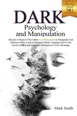 Dark Psychology and Manipulation Mastery Bible: 2 in 1. Become a Master of Subtle Art of Persuasion to Manipulate and Influence Other. Learn to Recognize