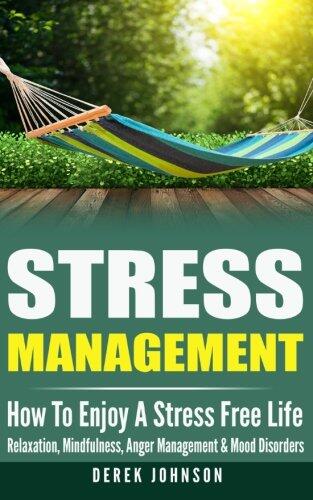 Stress Management: How To Enjoy A Stress Free Life - Relaxation, Mindfulness, Anger Management & Mood Disorders