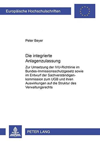 Die integrierte Anlagenzulassung: Zur Umsetzung der IVU-Richtlinie im Bundes-Immissionsschutzgesetz sowie im Entwurf der Sachverständigenkommission ... Hochschulschriften Recht)