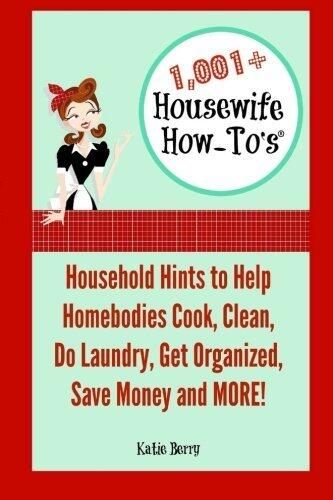 1,001+ Housewife How-To's: Household Hints to Help Homebodies Cook, Clean, Get Organized, Do Laundry, Save Money and More!