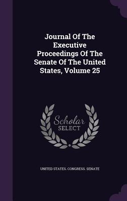 Journal Of The Executive Proceedings Of The Senate Of The United States, Volume 25