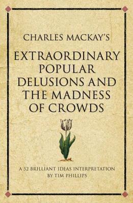 Charles MacKay's Extraordinary Popular Delusions and the Madness of Crowds: A Modern-Day Interpretation of a Finance Classic