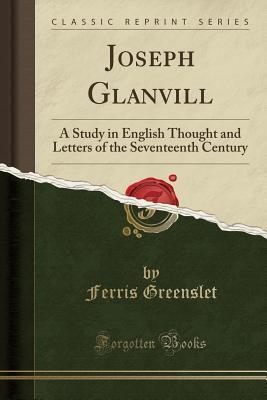 Joseph Glanvill (Classic Reprint): A Study in English Thought and Letters of the Seventeenth Century