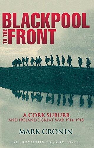 Blackpool to the Front: A Cork Suburb and Ireland's Great War 1914-1918 by Mark Cronin
