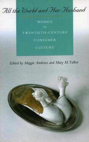 All the World and Her Husband: Women in Twentieth-Century Consumer Culture