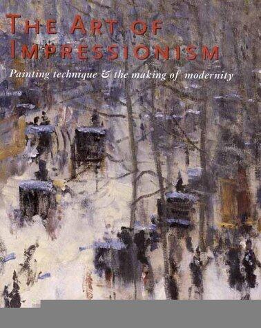The Art of Impressionism: Painting Technique and the Making of Modernity