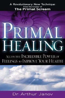 Primal Healing: Access the Incredible Power of Feelings to Improve Your Health