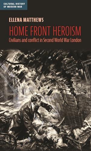 Home front heroism: Civilians and conflict in Second World War London