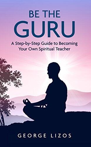 Be The Guru: A Step-by-Step Guide to Becoming Your Own Spiritual Teacher