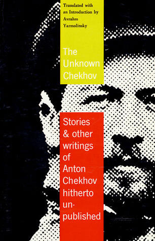 The Unknown Chekhov: Stories & Other Writings of Anton Chekhov Hitherto Untranslated