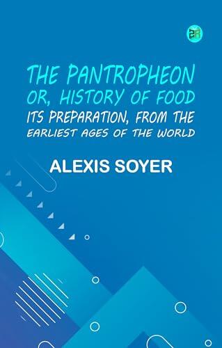 The Pantropheon Or History of Food Its Preparation from the Earliest Ages of the World
