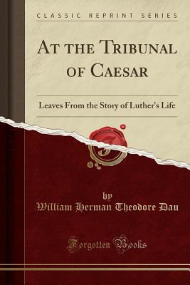 At the Tribunal of Caesar: Leaves From the Story of Luther's Life