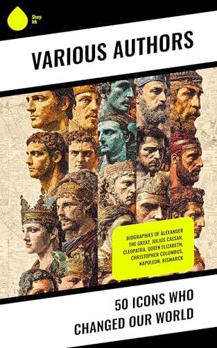 50 Icons Who Changed Our World: Biographies of Alexander the Great, Julius Caesar, Cleopatra, Queen Elizabeth, Christopher Columbus, Napoleon, Bismarck